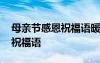 母親節(jié)感恩祝福語暖心話簡短 母親節(jié)感恩的祝福語