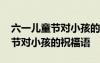 六一兒童節(jié)對小孩的祝福語有哪些 六一兒童節(jié)對小孩的祝福語