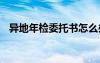 異地年檢委托書(shū)怎么辦理 異地年檢委托書(shū)