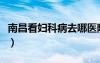 南昌看婦科病去哪醫(yī)院比較好（南昌婦科醫(yī)院）
