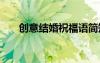 創(chuàng)意結婚祝福語簡短 創(chuàng)意結婚祝福語