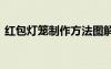 紅包燈籠制作方法圖解 紅包的燈籠制作方法