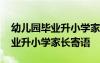 幼兒園畢業(yè)升小學(xué)家長寄語怎么說 幼兒園畢業(yè)升小學(xué)家長寄語