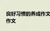 良好習(xí)慣的養(yǎng)成作文600字 良好習(xí)慣的養(yǎng)成作文