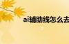 ai輔助線怎么去掉（ai輔助線）