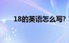 18的英語怎么寫? 18的英文怎么寫呀
