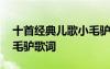 十首經(jīng)典兒歌小毛驢歌詞 兒童經(jīng)典歌曲：小毛驢歌詞