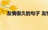 友情很久的句子 友情日久見人心的說說