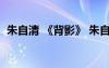 朱自清 《背影》 朱自清背影原文和賞析(2)