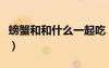 螃蟹和和什么一起吃（螃蟹和什么一起吃最好）