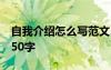 自我介紹怎么寫范文50字 個(gè)人自我介紹模板50字