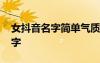 女抖音名字簡單氣質(zhì)一個字 抖音名字女一個字