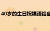 40歲的生日祝福語(yǔ)給自己 40歲的生日祝福語(yǔ)