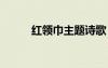 紅領(lǐng)巾主題詩歌 紅領(lǐng)巾之歌詩歌