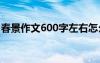 春景作文600字左右怎么寫 春景的作文600字