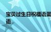 寶貝過生日祝福語(yǔ)蛋糕簡(jiǎn)短 寶貝過生日祝福語(yǔ)