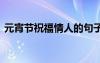 元宵節(jié)祝福情人的句子 元宵節(jié)情人節(jié)祝福語