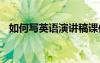 如何寫(xiě)英語(yǔ)演講稿課件 如何寫(xiě)英語(yǔ)演講稿