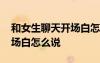 和女生聊天開場白怎么說好聽 和女生聊天開場白怎么說
