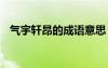 氣宇軒昂的成語意思 氣宇軒昂的成語解釋