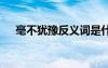 毫不猶豫反義詞是什么 毫不猶豫反義詞