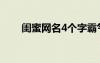 閨蜜網(wǎng)名4個(gè)字霸氣（閨蜜網(wǎng)名4個(gè)）