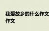 我愛故鄉(xiāng)的什么作文三年級 我愛故鄉(xiāng)的什么作文