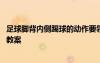足球腳背內(nèi)側(cè)踢球的動(dòng)作要領(lǐng)和教學(xué)方法 足球腳背內(nèi)側(cè)踢球教案