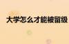 大學(xué)怎么才能被留級(jí) 大學(xué)怎么樣才會(huì)留級(jí)