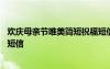 歡慶母親節(jié)唯美簡短祝福短信圖片 歡慶母親節(jié)唯美簡短祝福短信