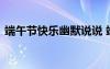 端午節(jié)快樂幽默說說 端午節(jié)快樂幽默祝福語