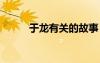 于龍有關(guān)的故事 于龍的寓言故事