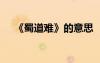《蜀道難》的意思 《蜀道難》課文意思