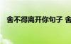 舍不得離開你句子 舍不得離開的唯美句子