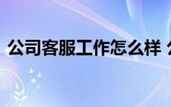 公司客服工作怎么樣 公司客服專員崗位職責