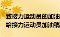 致接力運(yùn)動(dòng)員的加油稿150字~200字精選 寫(xiě)給接力運(yùn)動(dòng)員加油稿