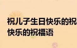 祝兒子生日快樂(lè)的祝福語(yǔ)怎么說(shuō)? 祝兒子生日快樂(lè)的祝福語(yǔ)