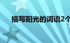 描寫陽光的詞語2個字 描寫陽光的詞語
