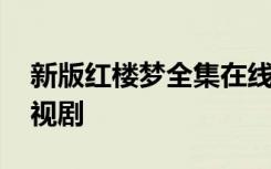 新版紅樓夢(mèng)全集在線播放 新版《紅樓夢(mèng)》電視劇