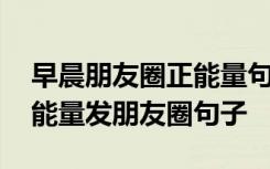早晨朋友圈正能量句子努力的人 早上努力正能量發(fā)朋友圈句子