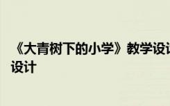 《大青樹下的小學》教學設計意圖 《大青樹下的小學》教學設計