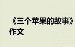 《三個(gè)蘋果的故事》 三只蘋果的故事650字作文