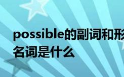 possible的副詞和形容詞 possible的副詞和名詞是什么