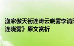 漁家傲天街連濤云曉霧李清照古詩 李清照《漁家傲天接云濤連曉霧》原文賞析