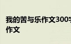 我的苦與樂作文300字作文 我的苦與樂400字作文