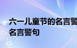 六一兒童節(jié)的名言警句怎么寫 六一兒童節(jié)的名言警句