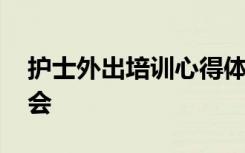 護(hù)士外出培訓(xùn)心得體會(huì)范文 外出學(xué)習(xí)心得體會(huì)