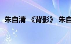朱自清 《背影》 朱自清背影原文和賞析(2)