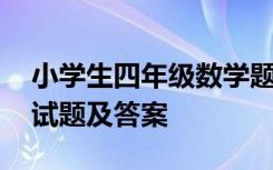 小學(xué)生四年級數(shù)學(xué)題測試 小學(xué)四年級數(shù)學(xué)測試題及答案