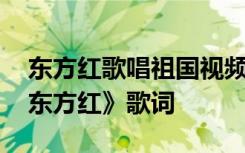 東方紅歌唱祖國視頻 祝賀國慶節(jié)的歌曲：《東方紅》歌詞